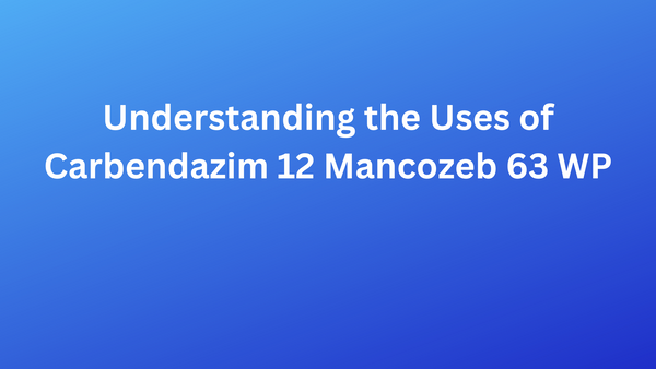 Understanding the Uses of Carbendazim 12 Mancozeb 63 WP